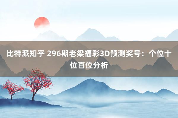 比特派知乎 296期老梁福彩3D预测奖号：个位十位百位分析