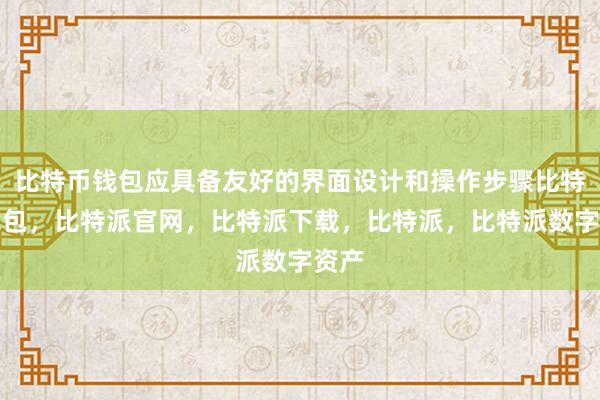 比特币钱包应具备友好的界面设计和操作步骤比特派钱包，比特派官网，比特派下载，比特派，比特派数字资产