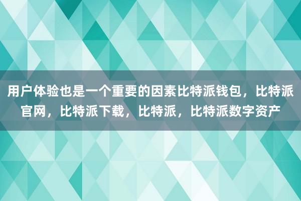 用户体验也是一个重要的因素比特派钱包，比特派官网，比特派下载，比特派，比特派数字资产