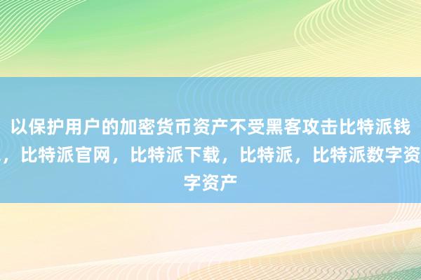 以保护用户的加密货币资产不受黑客攻击比特派钱包，比特派官网，比特派下载，比特派，比特派数字资产