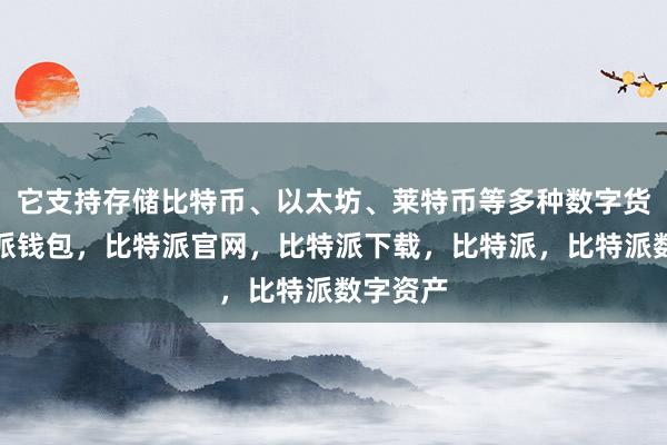 它支持存储比特币、以太坊、莱特币等多种数字货币比特派钱包，比特派官网，比特派下载，比特派，比特派数字资产