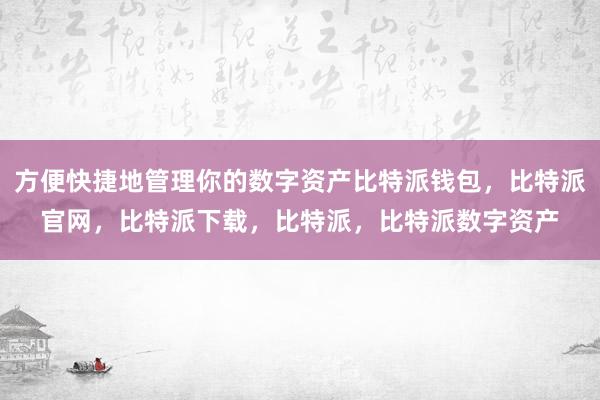 方便快捷地管理你的数字资产比特派钱包，比特派官网，比特派下载，比特派，比特派数字资产