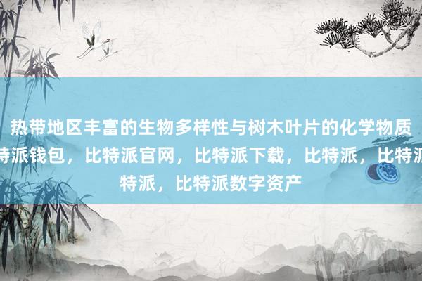 热带地区丰富的生物多样性与树木叶片的化学物质多样性比特派钱包，比特派官网，比特派下载，比特派，比特派数字资产