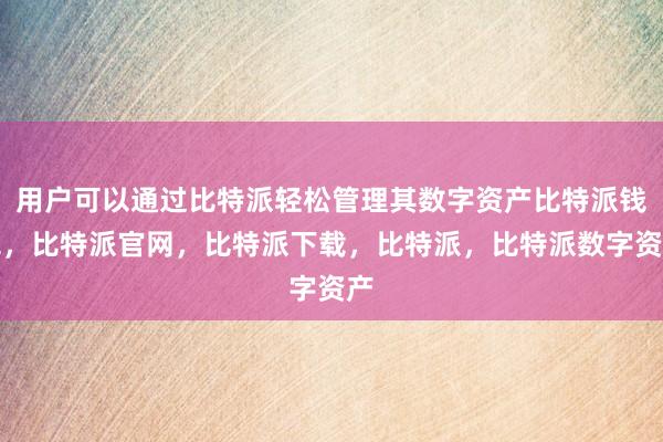 用户可以通过比特派轻松管理其数字资产比特派钱包，比特派官网，比特派下载，比特派，比特派数字资产