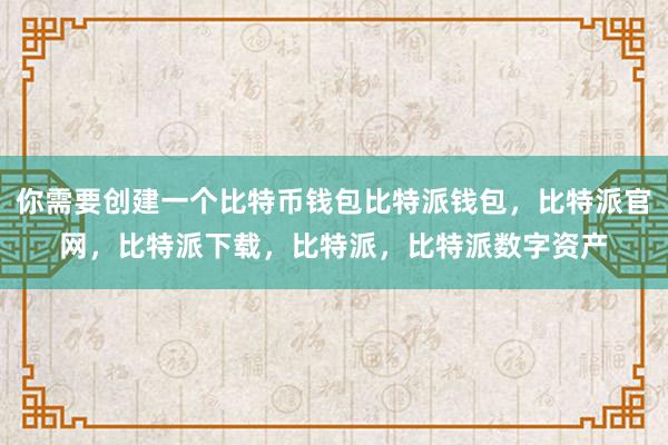 你需要创建一个比特币钱包比特派钱包，比特派官网，比特派下载，比特派，比特派数字资产