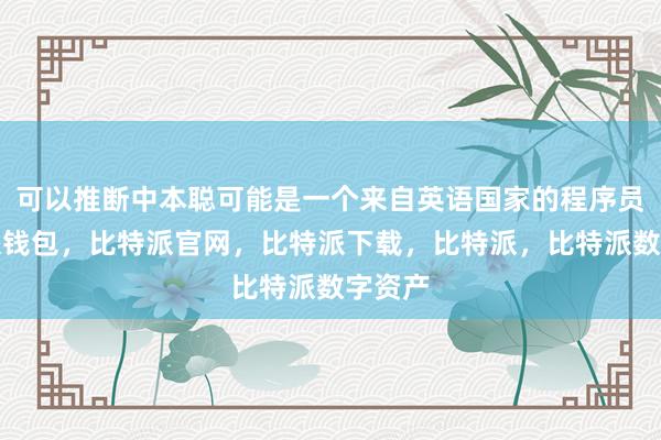 可以推断中本聪可能是一个来自英语国家的程序员比特派钱包，比特派官网，比特派下载，比特派，比特派数字资产