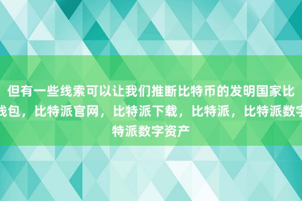 但有一些线索可以让我们推断比特币的发明国家比特派钱包，比特派官网，比特派下载，比特派，比特派数字资产