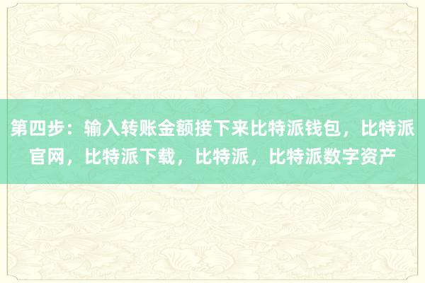 第四步：输入转账金额接下来比特派钱包，比特派官网，比特派下载，比特派，比特派数字资产