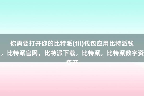 你需要打开你的比特派(fil)钱包应用比特派钱包，比特派官网，比特派下载，比特派，比特派数字资产