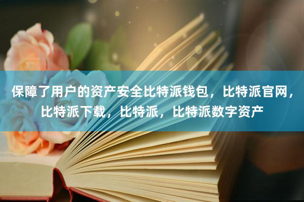 保障了用户的资产安全比特派钱包，比特派官网，比特派下载，比特派，比特派数字资产