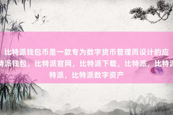 比特派钱包币是一款专为数字货币管理而设计的应用程序比特派钱包，比特派官网，比特派下载，比特派，比特派数字资产