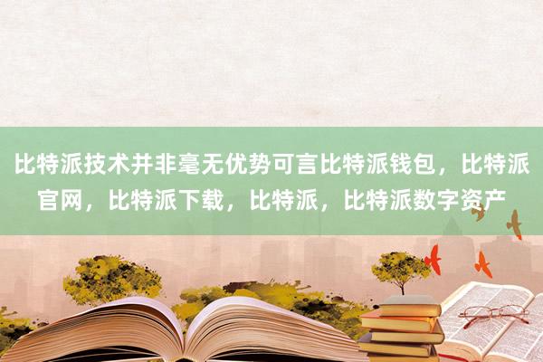 比特派技术并非毫无优势可言比特派钱包，比特派官网，比特派下载，比特派，比特派数字资产