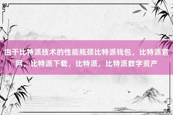 由于比特派技术的性能瓶颈比特派钱包，比特派官网，比特派下载，比特派，比特派数字资产