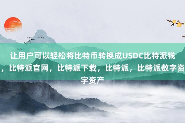 让用户可以轻松将比特币转换成USDC比特派钱包，比特派官网，比特派下载，比特派，比特派数字资产