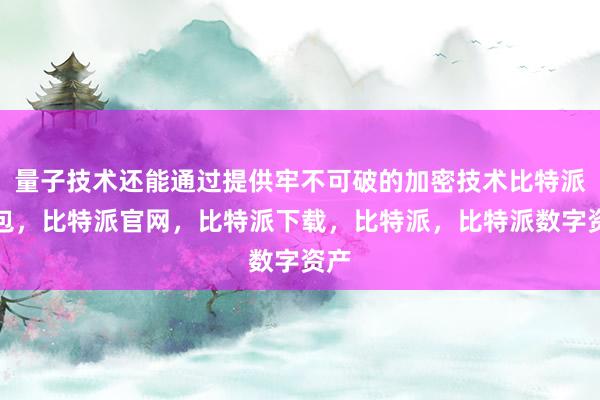 量子技术还能通过提供牢不可破的加密技术比特派钱包，比特派官网，比特派下载，比特派，比特派数字资产