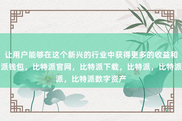 让用户能够在这个新兴的行业中获得更多的收益和乐趣比特派钱包，比特派官网，比特派下载，比特派，比特派数字资产