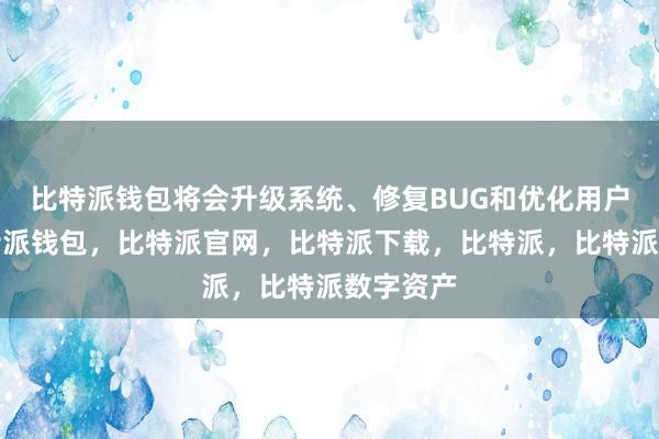 比特派钱包将会升级系统、修复BUG和优化用户体验比特派钱包，比特派官网，比特派下载，比特派，比特派数字资产