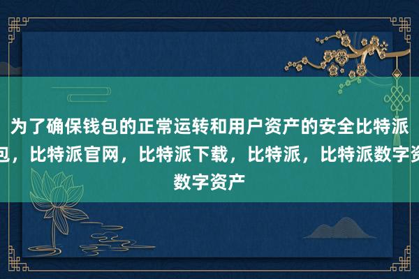 为了确保钱包的正常运转和用户资产的安全比特派钱包，比特派官网，比特派下载，比特派，比特派数字资产