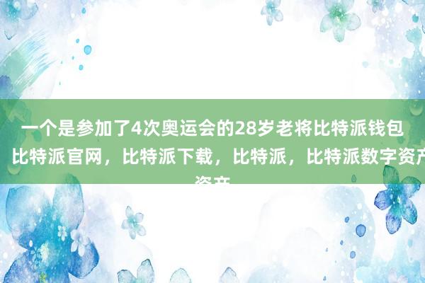 一个是参加了4次奥运会的28岁老将比特派钱包，比特派官网，比特派下载，比特派，比特派数字资产