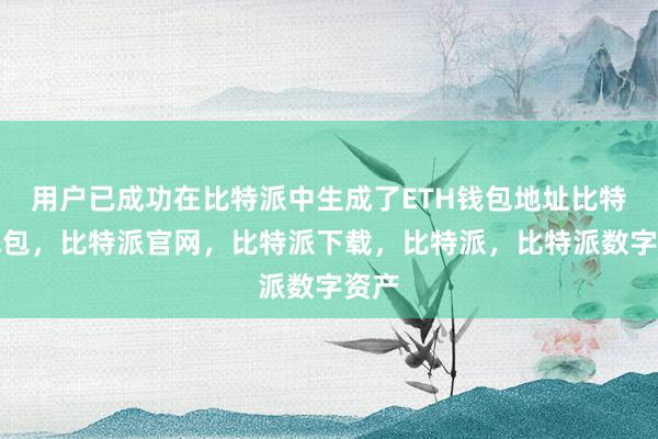 用户已成功在比特派中生成了ETH钱包地址比特派钱包，比特派官网，比特派下载，比特派，比特派数字资产