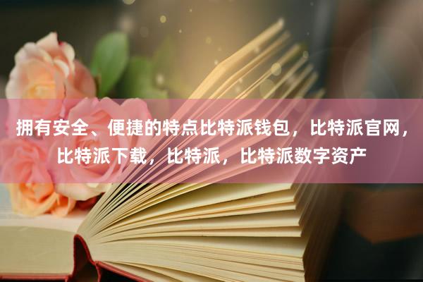 拥有安全、便捷的特点比特派钱包，比特派官网，比特派下载，比特派，比特派数字资产