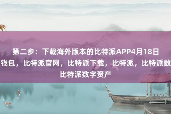 第二步：下载海外版本的比特派APP4月18日比特派钱包，比特派官网，比特派下载，比特派，比特派数字资产