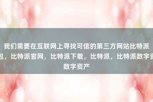 我们需要在互联网上寻找可信的第三方网站比特派钱包，比特派官网，比特派下载，比特派，比特派数字资产