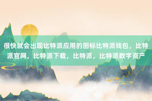 很快就会出现比特派应用的图标比特派钱包，比特派官网，比特派下载，比特派，比特派数字资产