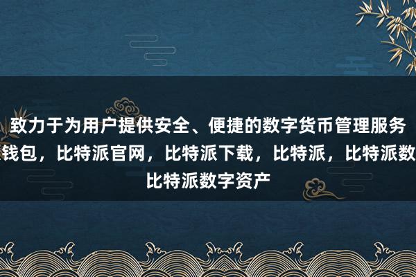 致力于为用户提供安全、便捷的数字货币管理服务比特派钱包，比特派官网，比特派下载，比特派，比特派数字资产