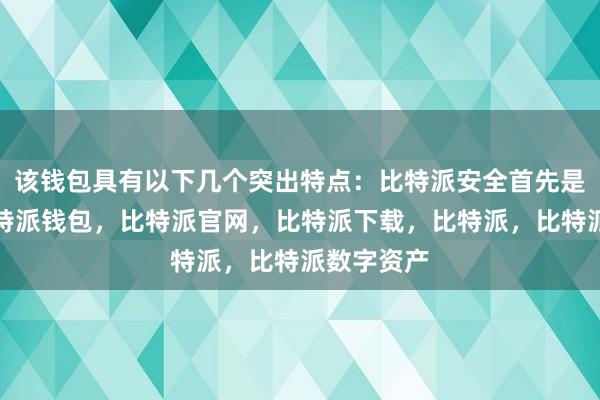 该钱包具有以下几个突出特点：比特派安全首先是安全性比特派钱包，比特派官网，比特派下载，比特派，比特派数字资产