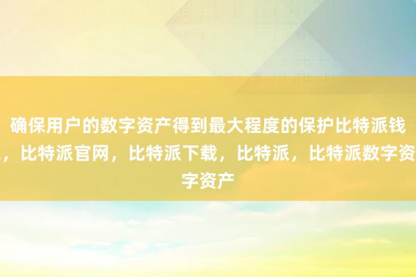 确保用户的数字资产得到最大程度的保护比特派钱包，比特派官网，比特派下载，比特派，比特派数字资产