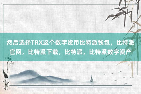 然后选择TRX这个数字货币比特派钱包，比特派官网，比特派下载，比特派，比特派数字资产