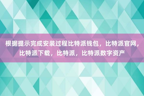 根据提示完成安装过程比特派钱包，比特派官网，比特派下载，比特派，比特派数字资产