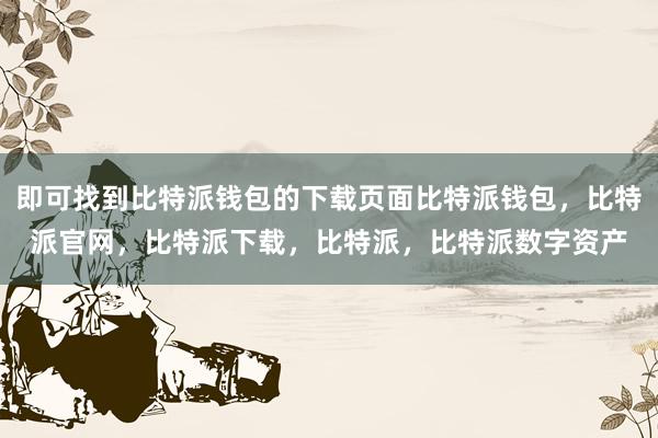 即可找到比特派钱包的下载页面比特派钱包，比特派官网，比特派下载，比特派，比特派数字资产