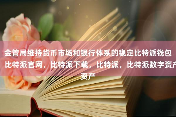 金管局维持货币市场和银行体系的稳定比特派钱包，比特派官网，比特派下载，比特派，比特派数字资产