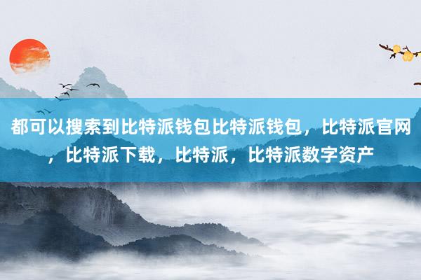 都可以搜索到比特派钱包比特派钱包，比特派官网，比特派下载，比特派，比特派数字资产