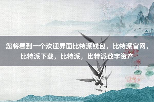 您将看到一个欢迎界面比特派钱包，比特派官网，比特派下载，比特派，比特派数字资产