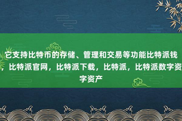 它支持比特币的存储、管理和交易等功能比特派钱包，比特派官网，比特派下载，比特派，比特派数字资产