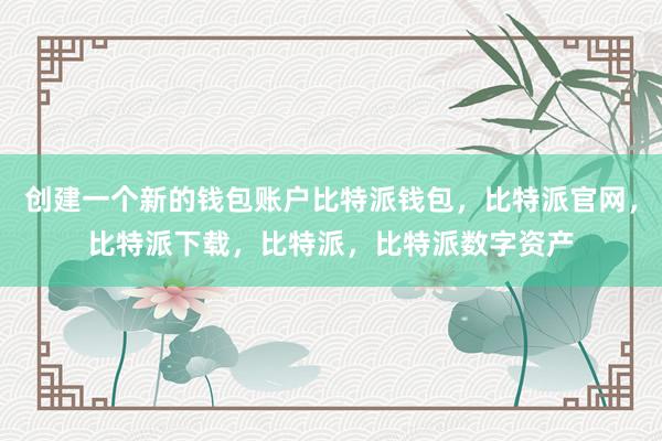 创建一个新的钱包账户比特派钱包，比特派官网，比特派下载，比特派，比特派数字资产