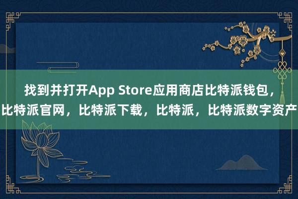 找到并打开App Store应用商店比特派钱包，比特派官网，比特派下载，比特派，比特派数字资产