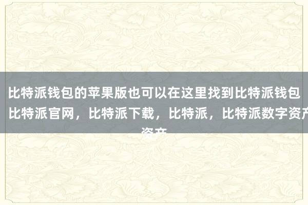 比特派钱包的苹果版也可以在这里找到比特派钱包，比特派官网，比特派下载，比特派，比特派数字资产