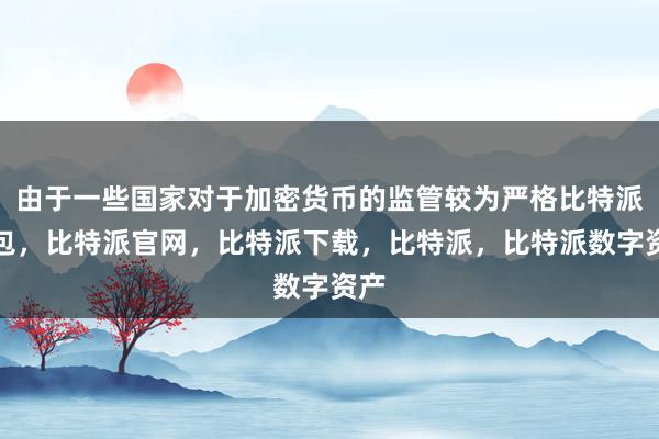 由于一些国家对于加密货币的监管较为严格比特派钱包，比特派官网，比特派下载，比特派，比特派数字资产