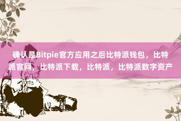 确认是Bitpie官方应用之后比特派钱包，比特派官网，比特派下载，比特派，比特派数字资产