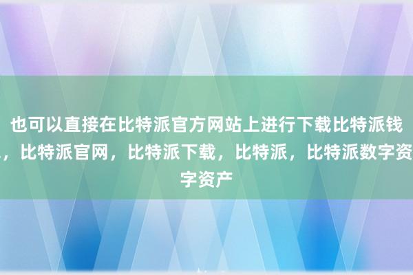 也可以直接在比特派官方网站上进行下载比特派钱包，比特派官网，比特派下载，比特派，比特派数字资产