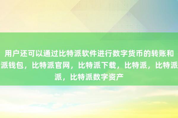 用户还可以通过比特派软件进行数字货币的转账和支付比特派钱包，比特派官网，比特派下载，比特派，比特派数字资产