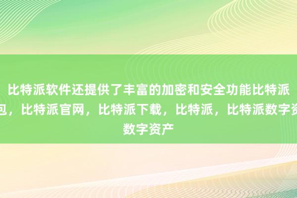 比特派软件还提供了丰富的加密和安全功能比特派钱包，比特派官网，比特派下载，比特派，比特派数字资产