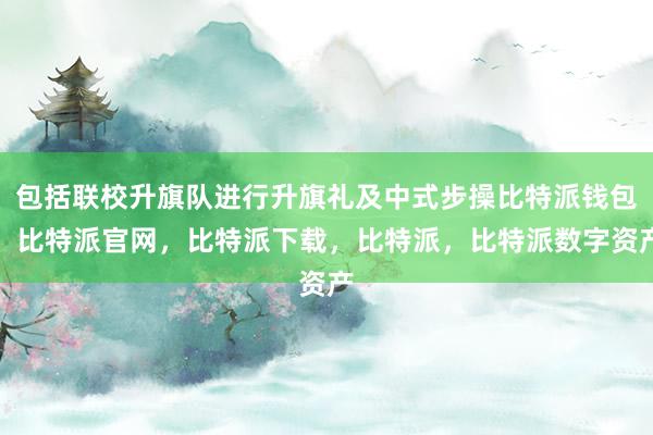 包括联校升旗队进行升旗礼及中式步操比特派钱包，比特派官网，比特派下载，比特派，比特派数字资产