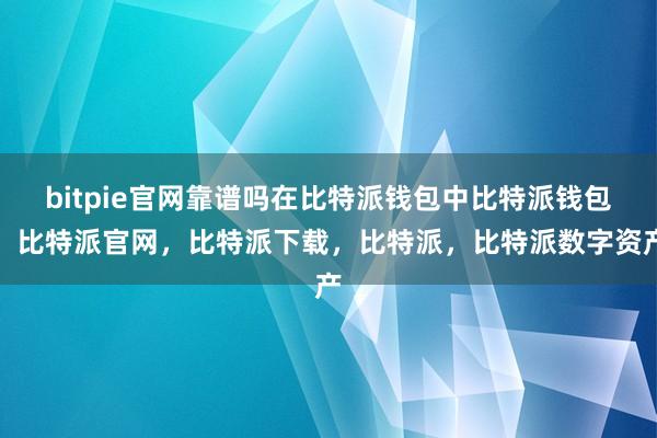 bitpie官网靠谱吗在比特派钱包中比特派钱包，比特派官网，比特派下载，比特派，比特派数字资产