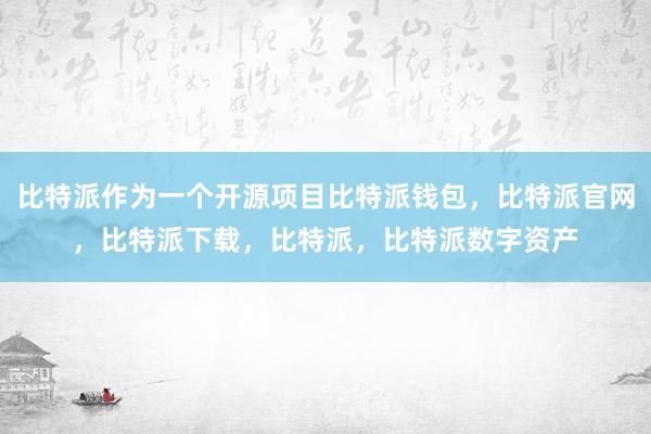 比特派作为一个开源项目比特派钱包，比特派官网，比特派下载，比特派，比特派数字资产