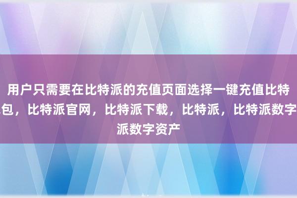 用户只需要在比特派的充值页面选择一键充值比特派钱包，比特派官网，比特派下载，比特派，比特派数字资产